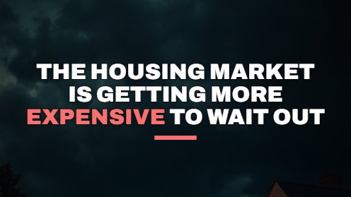 The Housing Market Is Getting More Expensive to Wait Out
